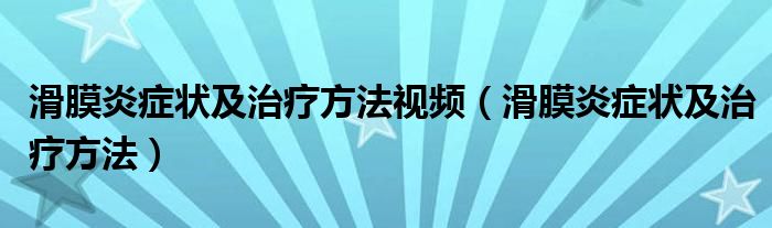 滑膜炎癥狀及治療方法視頻（滑膜炎癥狀及治療方法）