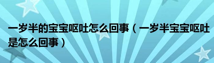 一歲半的寶寶嘔吐怎么回事（一歲半寶寶嘔吐是怎么回事）