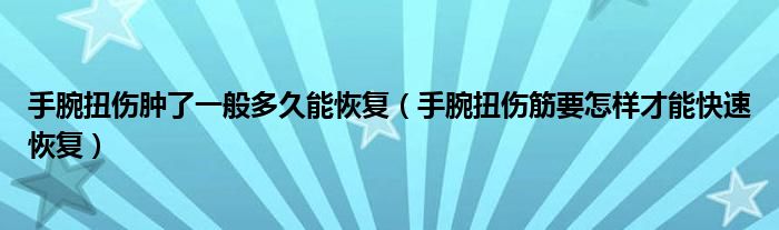 手腕扭傷腫了一般多久能恢復(fù)（手腕扭傷筋要怎樣才能快速恢復(fù)）