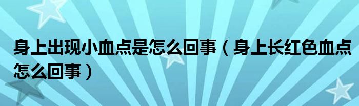 身上出現(xiàn)小血點(diǎn)是怎么回事（身上長(zhǎng)紅色血點(diǎn)怎么回事）