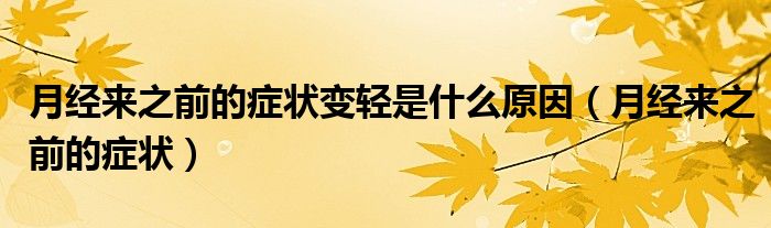 月經(jīng)來(lái)之前的癥狀變輕是什么原因（月經(jīng)來(lái)之前的癥狀）