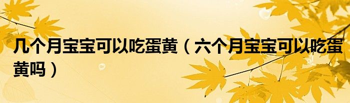 幾個(gè)月寶寶可以吃蛋黃（六個(gè)月寶寶可以吃蛋黃嗎）