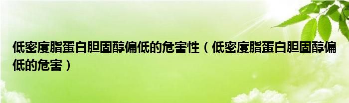 低密度脂蛋白膽固醇偏低的危害性（低密度脂蛋白膽固醇偏低的危害）