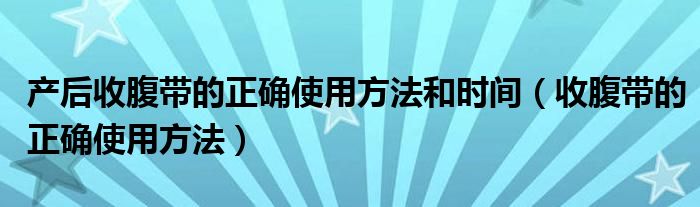 產(chǎn)后收腹帶的正確使用方法和時(shí)間（收腹帶的正確使用方法）