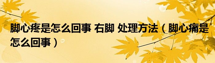 腳心疼是怎么回事 右腳 處理方法（腳心痛是怎么回事）