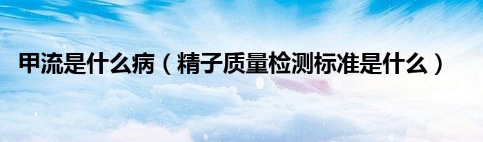 甲流是什么?。ň淤|(zhì)量檢測標準是什么）