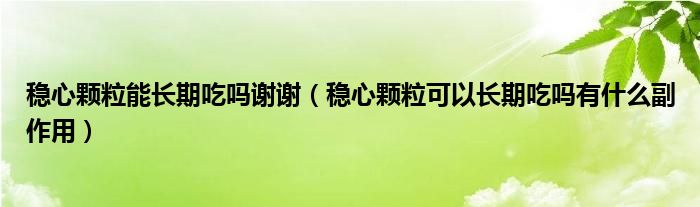 穩(wěn)心顆粒能長期吃嗎謝謝（穩(wěn)心顆?？梢蚤L期吃嗎有什么副作用）