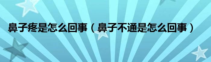 鼻子疼是怎么回事（鼻子不通是怎么回事）