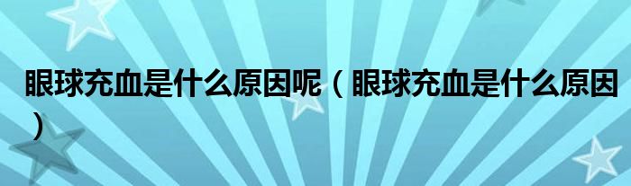 眼球充血是什么原因呢（眼球充血是什么原因）