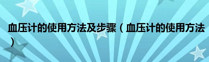 血壓計的使用方法及步驟（血壓計的使用方法）