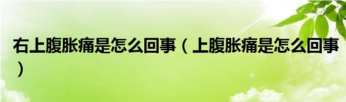 右上腹脹痛是怎么回事（上腹脹痛是怎么回事）