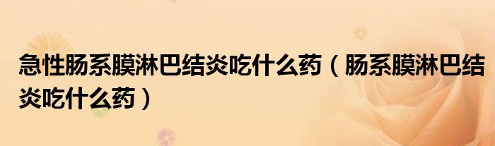 急性腸系膜淋巴結(jié)炎吃什么藥（腸系膜淋巴結(jié)炎吃什么藥）