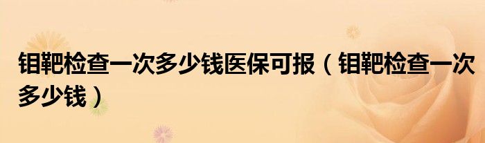 鉬靶檢查一次多少錢醫(yī)?？蓤螅ㄣf靶檢查一次多少錢）