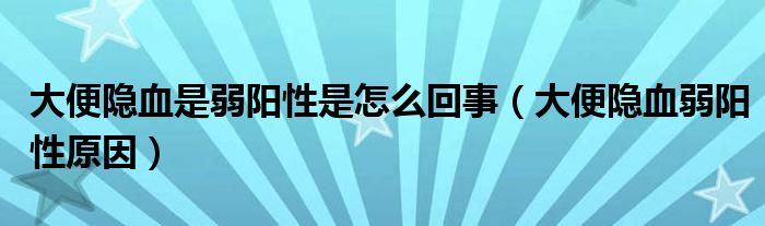 大便隱血是弱陽(yáng)性是怎么回事（大便隱血弱陽(yáng)性原因）