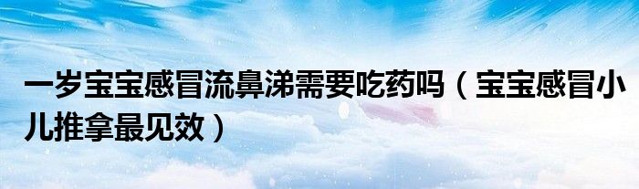 一歲寶寶感冒流鼻涕需要吃藥嗎（寶寶感冒小兒推拿最見(jiàn)效）