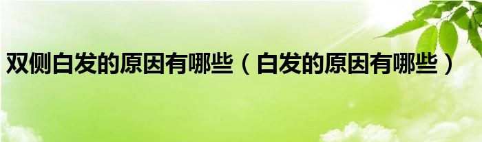 雙側(cè)白發(fā)的原因有哪些（白發(fā)的原因有哪些）