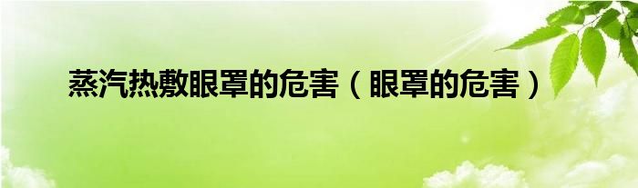 蒸汽熱敷眼罩的危害（眼罩的危害）