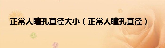 正常人瞳孔直徑大?。ㄕＨ送字睆剑? /></span>
		<span id=