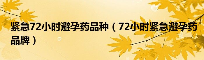 緊急72小時避孕藥品種（72小時緊急避孕藥品牌）