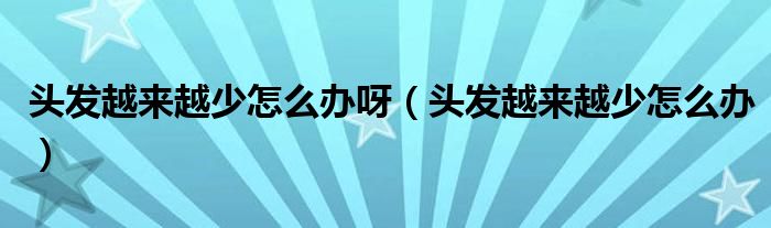 頭發(fā)越來越少怎么辦呀（頭發(fā)越來越少怎么辦）