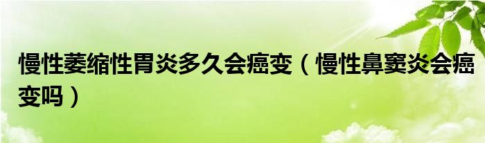 慢性萎縮性胃炎多久會癌變（慢性鼻竇炎會癌變嗎）