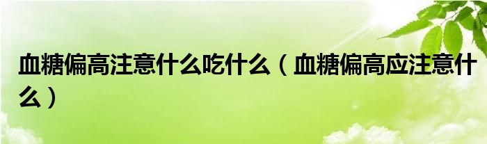 血糖偏高注意什么吃什么（血糖偏高應(yīng)注意什么）