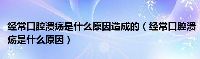 經(jīng)?？谇粷兪鞘裁丛蛟斐傻模ń?jīng)?？谇粷兪鞘裁丛颍? /></span>
		<span id=