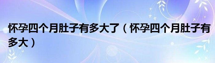 懷孕四個(gè)月肚子有多大了（懷孕四個(gè)月肚子有多大）