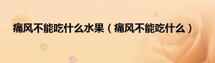 痛風(fēng)不能吃什么水果（痛風(fēng)不能吃什么）