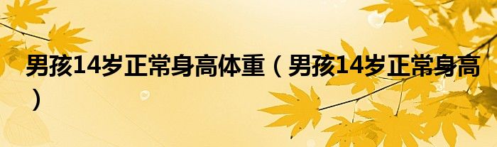 男孩14歲正常身高體重（男孩14歲正常身高）