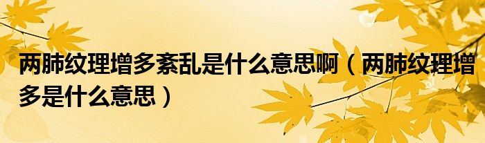 兩肺紋理增多紊亂是什么意思?。▋煞渭y理增多是什么意思）