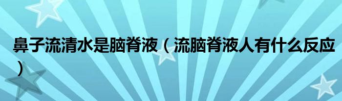 鼻子流清水是腦脊液（流腦脊液人有什么反應(yīng)）