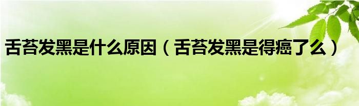 舌苔發(fā)黑是什么原因（舌苔發(fā)黑是得癌了么）