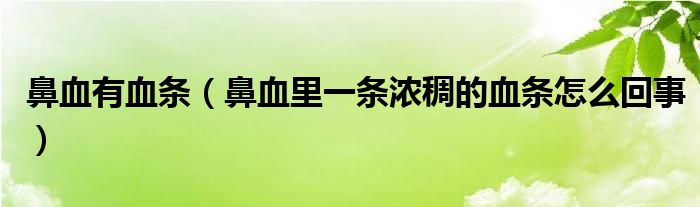 鼻血有血條（鼻血里一條濃稠的血條怎么回事）