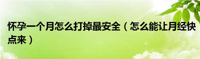 懷孕一個月怎么打掉最安全（怎么能讓月經(jīng)快點(diǎn)來）