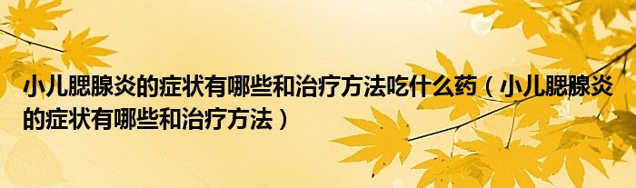 小兒腮腺炎的癥狀有哪些和治療方法吃什么藥（小兒腮腺炎的癥狀有哪些和治療方法）