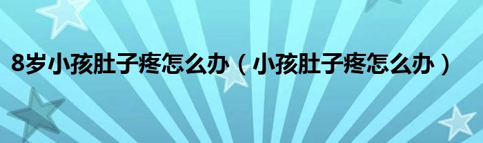 8歲小孩肚子疼怎么辦（小孩肚子疼怎么辦）