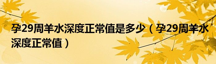 孕29周羊水深度正常值是多少（孕29周羊水深度正常值）