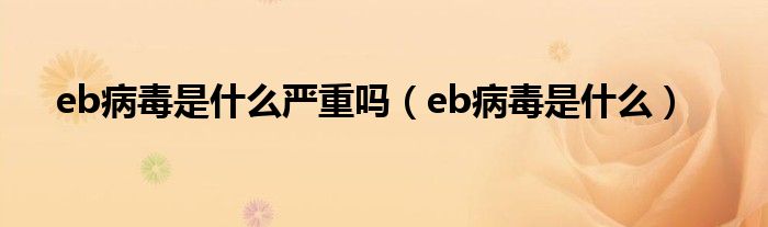 eb病毒是什么嚴重嗎（eb病毒是什么）