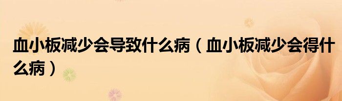 血小板減少會(huì)導(dǎo)致什么?。ㄑ“鍦p少會(huì)得什么病）