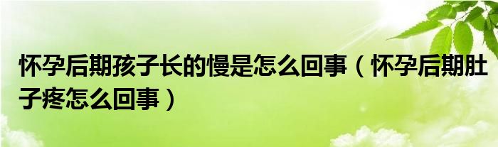 懷孕后期孩子長的慢是怎么回事（懷孕后期肚子疼怎么回事）