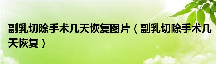 副乳切除手術(shù)幾天恢復(fù)圖片（副乳切除手術(shù)幾天恢復(fù)）