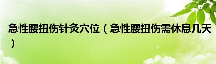 急性腰扭傷針灸穴位（急性腰扭傷需休息幾天）