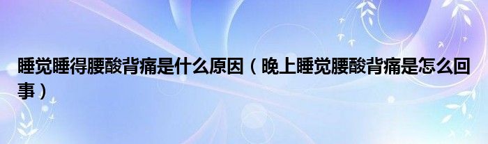 睡覺睡得腰酸背痛是什么原因（晚上睡覺腰酸背痛是怎么回事）