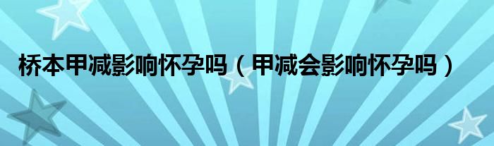 橋本甲減影響懷孕嗎（甲減會(huì)影響懷孕嗎）