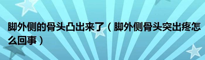 腳外側(cè)的骨頭凸出來了（腳外側(cè)骨頭突出疼怎么回事）