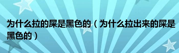 為什么拉的屎是黑色的（為什么拉出來(lái)的屎是黑色的）