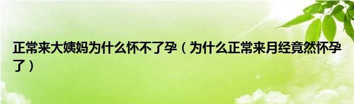 正常來(lái)大姨媽為什么懷不了孕（為什么正常來(lái)月經(jīng)竟然懷孕了）