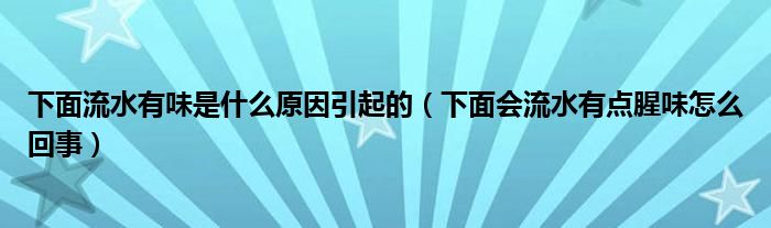 下面流水有味是什么原因引起的（下面會(huì)流水有點(diǎn)腥味怎么回事）