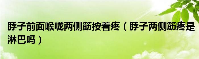 脖子前面喉嚨兩側(cè)筋按著疼（脖子兩側(cè)筋疼是淋巴嗎）